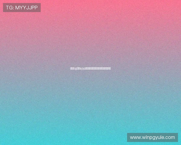 最新bg视讯app下载入口，快速注册体验高清视讯娱乐